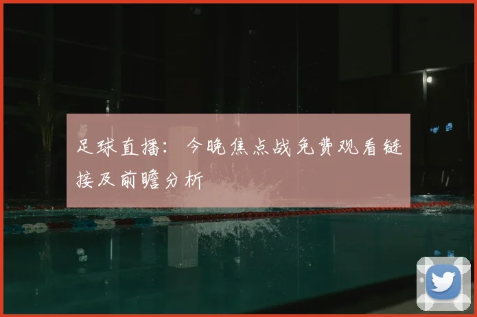 足球直播：今晚焦点战免费观看链接及前瞻分析