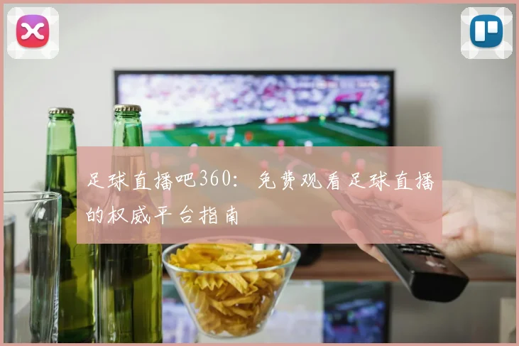足球直播吧360：免费观看足球直播的权威平台指南