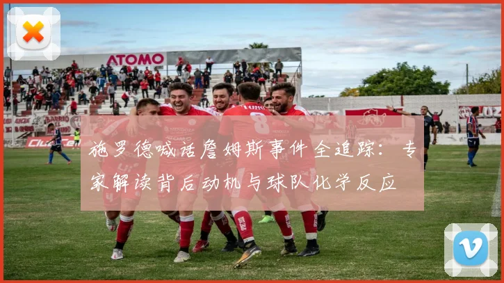 施罗德喊话詹姆斯事件全追踪：专家解读背后动机与球队化学反应