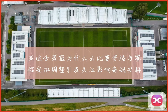 亚运会男篮为什么去比赛资格与赛程安排调整引发关注影响备战安排