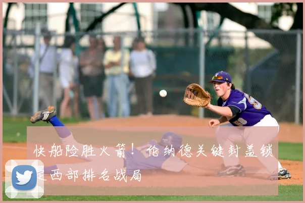 快船险胜火箭！伦纳德关键封盖锁定西部排名战局