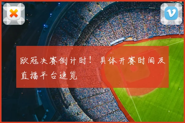 欧冠决赛倒计时！具体开赛时间及直播平台速览