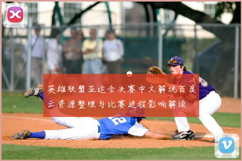 英雄联盟亚运会决赛中文解说百度云资源整理与比赛进程影响解读