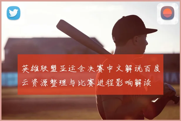 英雄联盟亚运会决赛中文解说百度云资源整理与比赛进程影响解读