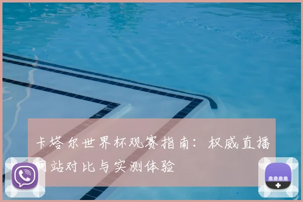 卡塔尔世界杯观赛指南：权威直播网站对比与实测体验