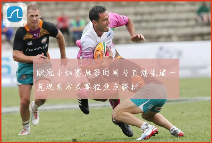 欧冠小组赛抽签时间与直播渠道一览观看方式赛程焦点解析