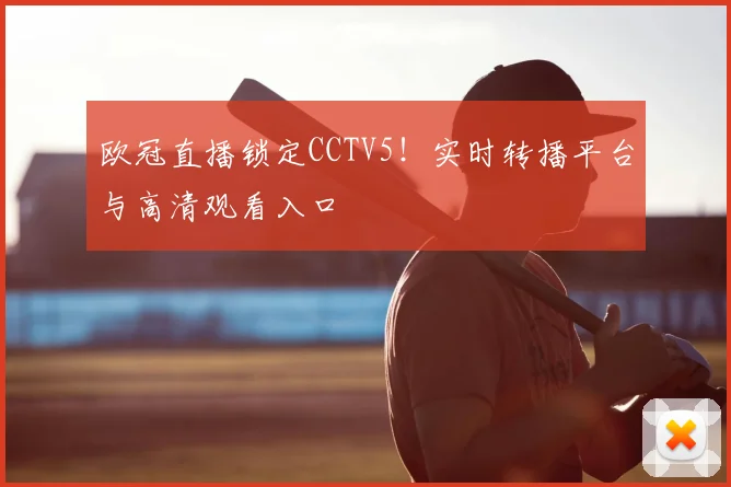 欧冠直播锁定CCTV5！实时转播平台与高清观看入口